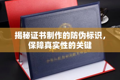 云县揭秘证书制作的防伪标识，保障真实性的关键